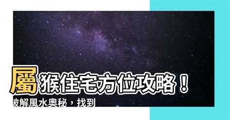 屬猴買房方位|【屬猴適合方位】屬猴必看！揭秘你的最佳住房方位！